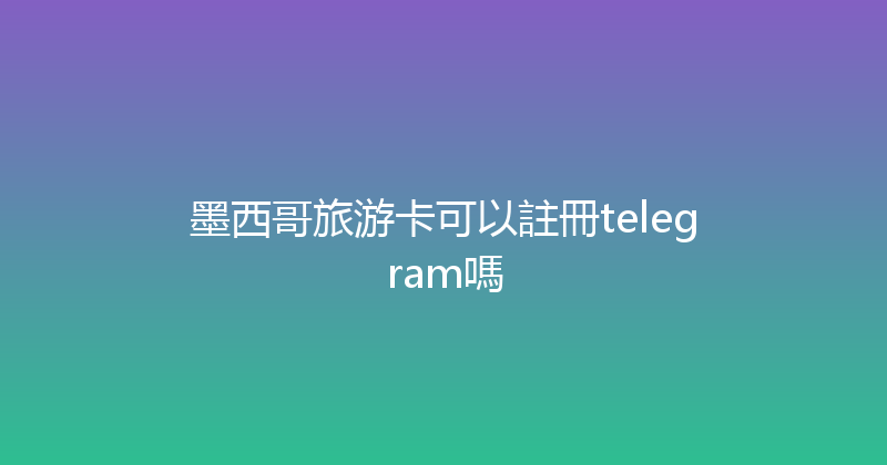 墨西哥旅游卡可以註冊telegram嗎 