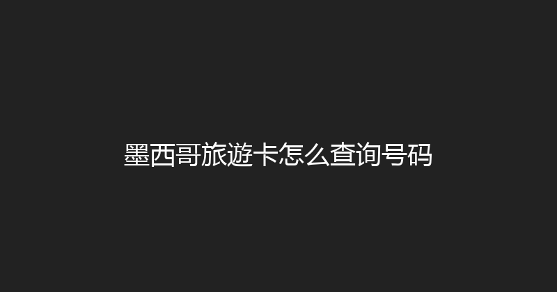 墨西哥旅遊卡怎么查询号码 
