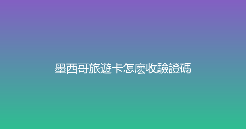 墨西哥旅遊卡怎麽收驗證碼 