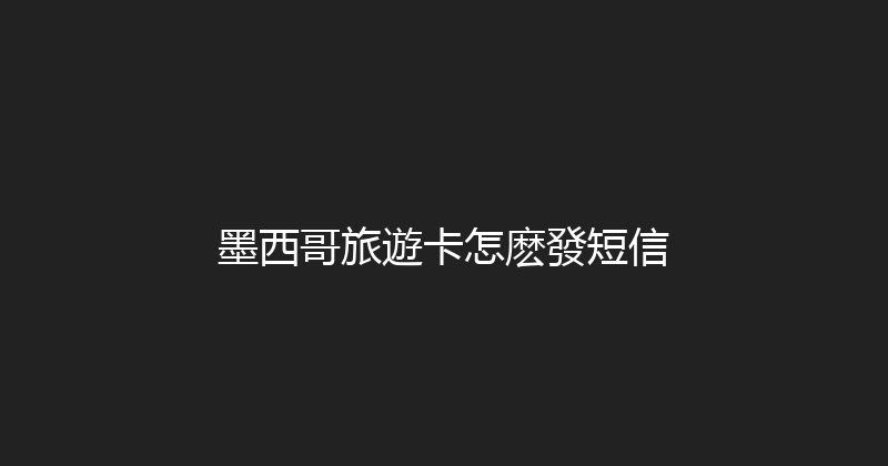 墨西哥旅遊卡怎麽發短信 