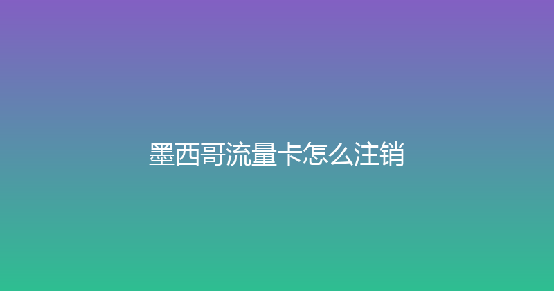 墨西哥流量卡怎么注销 