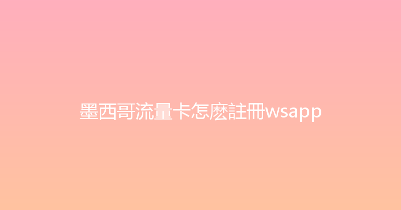 墨西哥流量卡怎麽註冊wsapp 