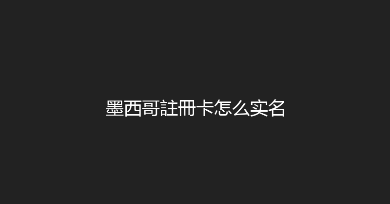 墨西哥註冊卡怎么实名 