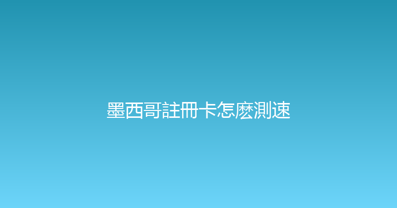 墨西哥註冊卡怎麽測速 