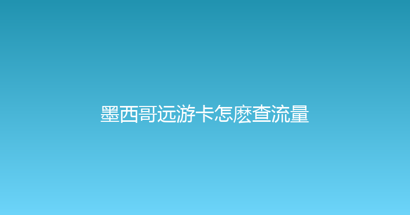 墨西哥远游卡怎麽查流量 