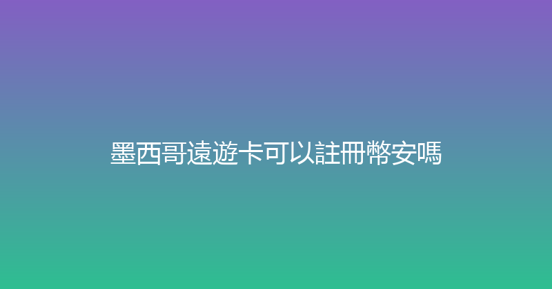 墨西哥遠遊卡可以註冊幣安嗎 