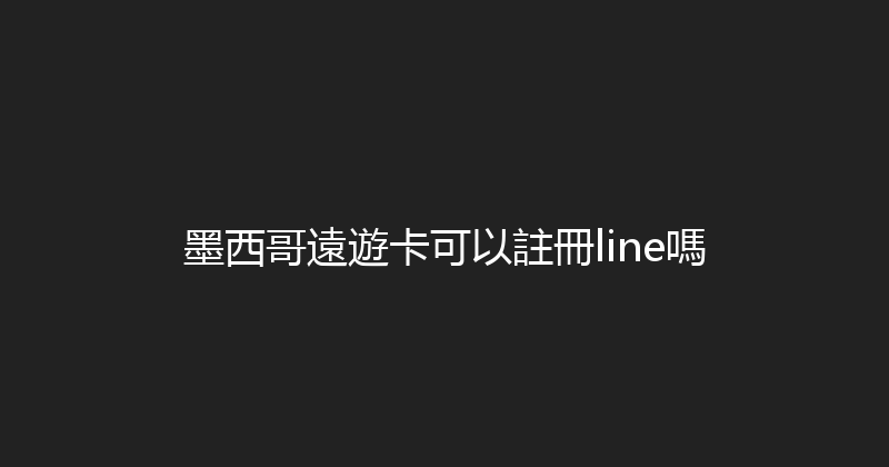 墨西哥遠遊卡可以註冊line嗎 