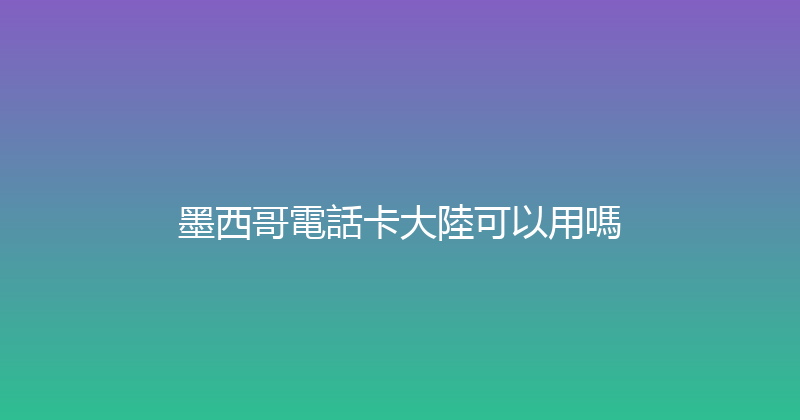 墨西哥電話卡大陸可以用嗎 