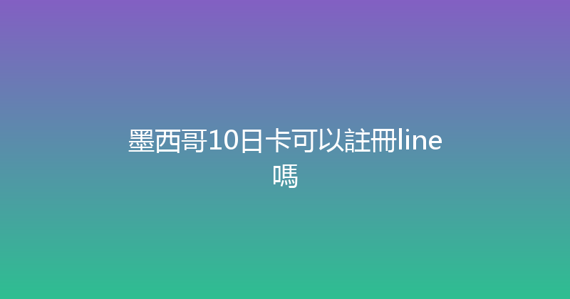 墨西哥10日卡可以註冊line嗎 