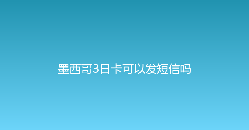 墨西哥3日卡可以发短信吗 