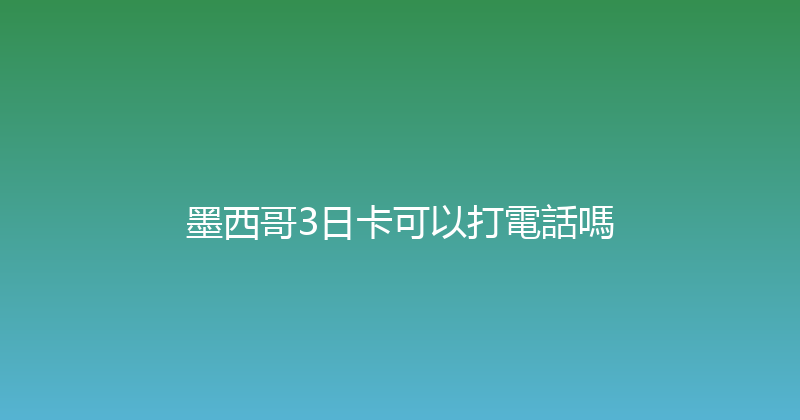 墨西哥3日卡可以打電話嗎 