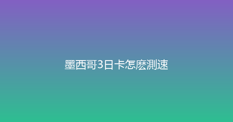 墨西哥3日卡怎麽測速 