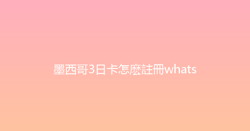墨西哥3日卡怎麽註冊whats 