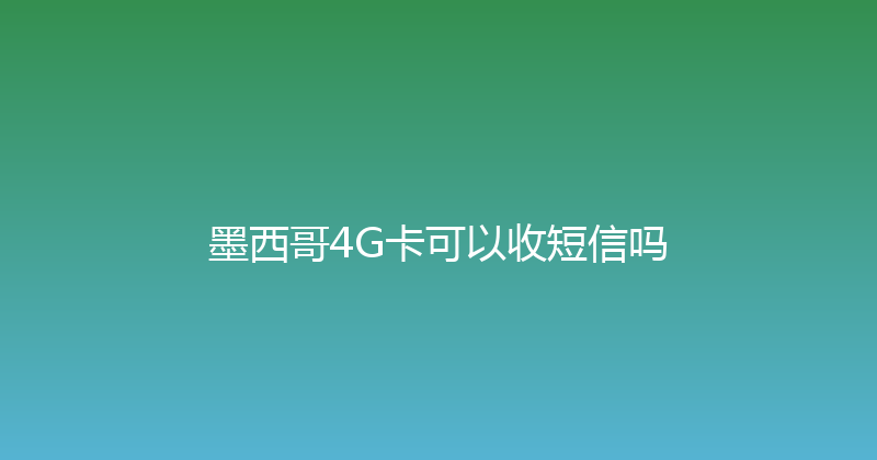 墨西哥4G卡可以收短信吗 