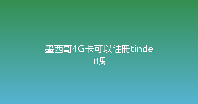 墨西哥4G卡可以註冊tinder嗎 