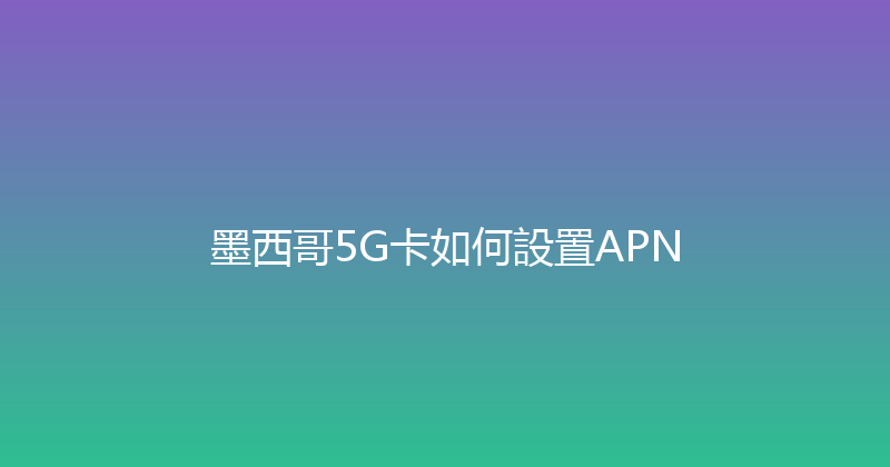 墨西哥5G卡如何設置APN 