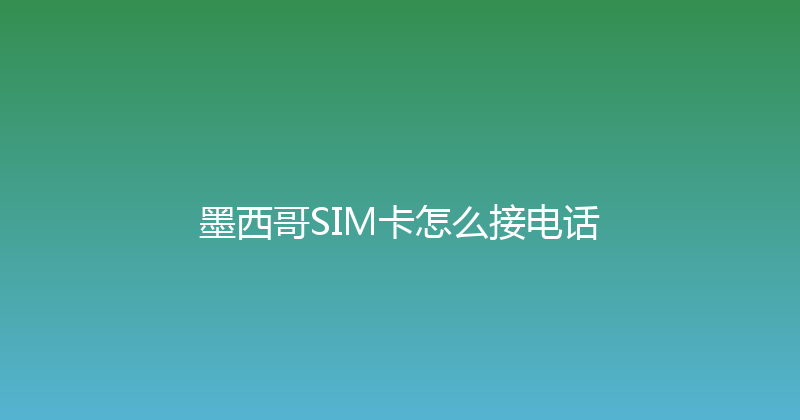 墨西哥SIM卡怎么接电话 