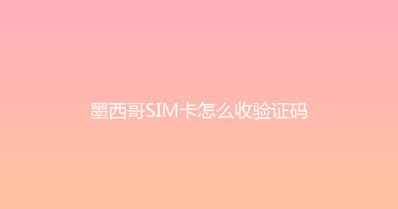墨西哥SIM卡怎么收验证码 