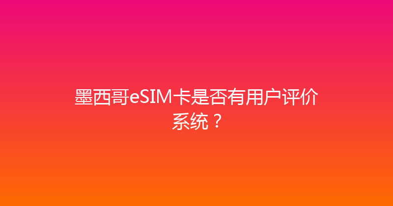 墨西哥eSIM卡是否有用户评价系统？ 