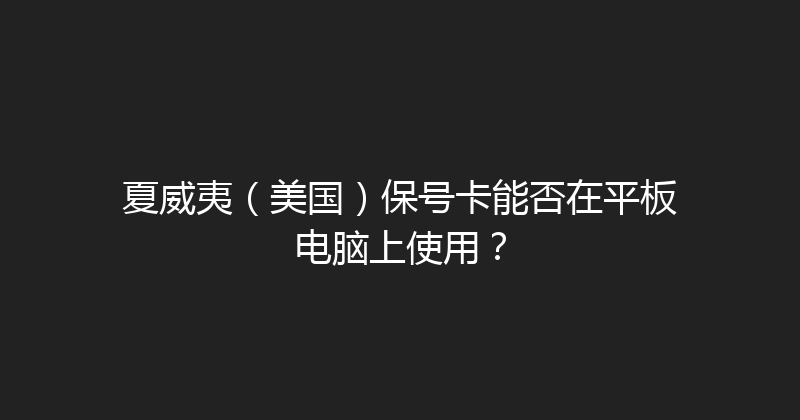 夏威夷（美国）保号卡能否在平板电脑上使用？ 
