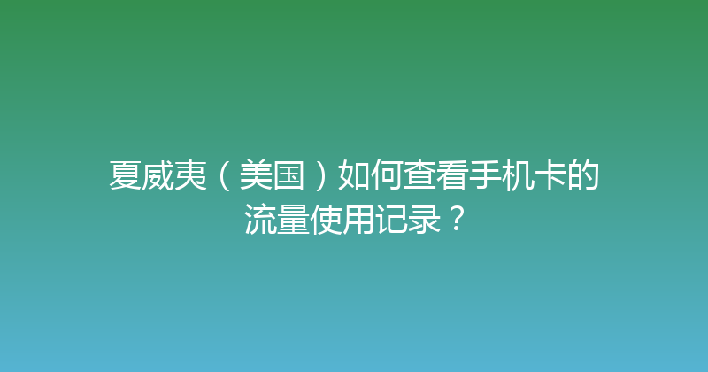 夏威夷（美国）如何查看手机卡的流量使用记录？ 