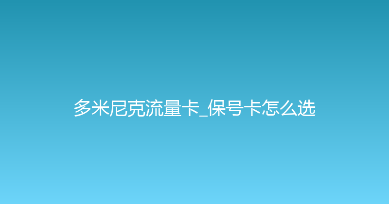 多米尼克流量卡_保号卡怎么选 