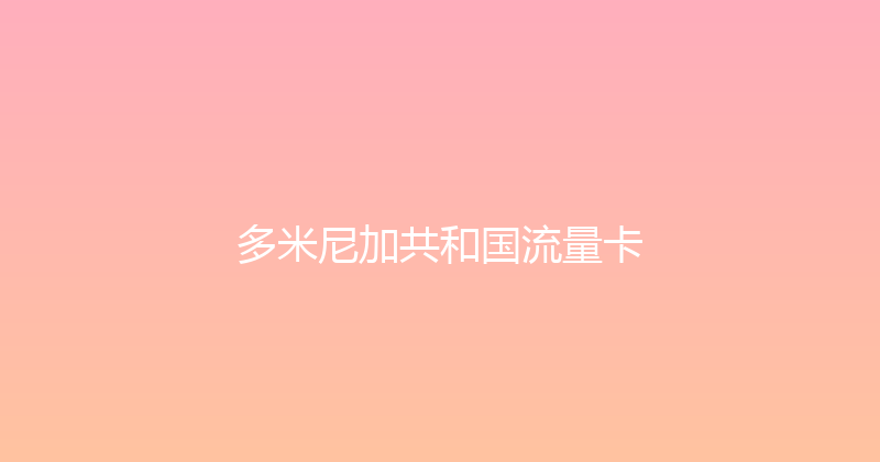 多米尼加共和国流量卡 