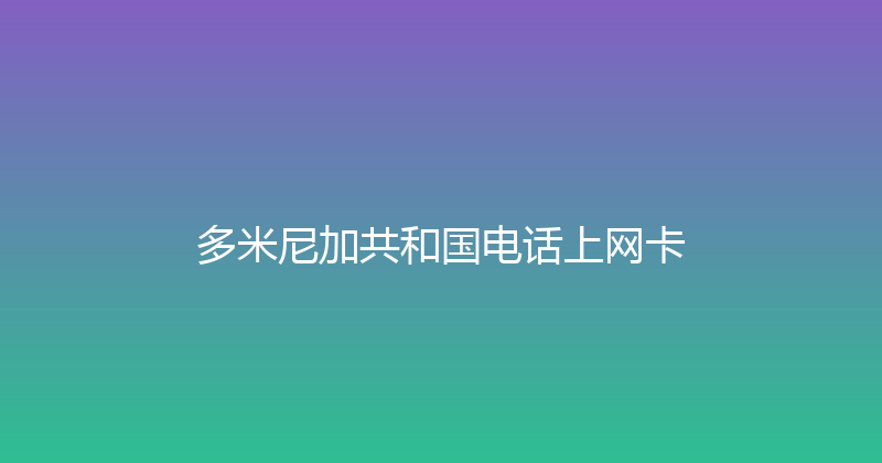 多米尼加共和国电话上网卡 