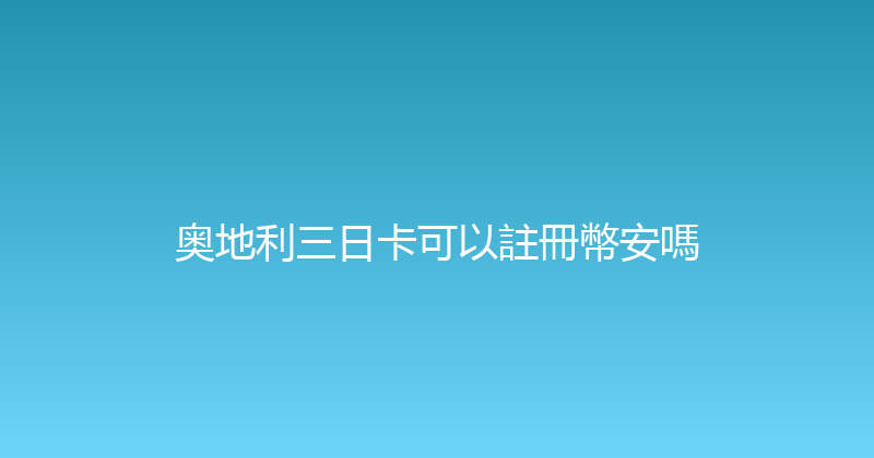 奥地利三日卡可以註冊幣安嗎 