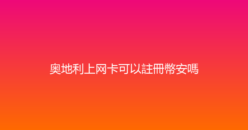 奥地利上网卡可以註冊幣安嗎 