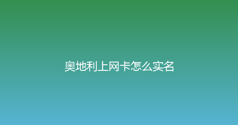 奥地利上网卡怎么实名 
