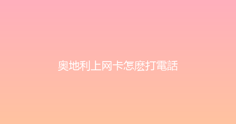 奥地利上网卡怎麽打電話 