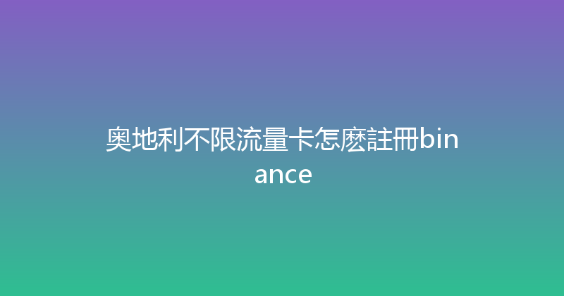 奥地利不限流量卡怎麽註冊binance 