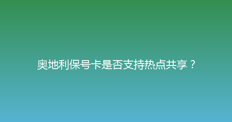 奥地利保号卡是否支持热点共享？ 