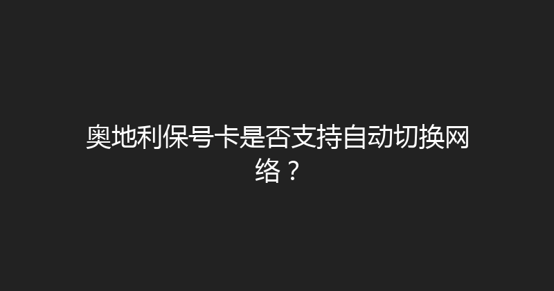 奥地利保号卡是否支持自动切换网络？ 