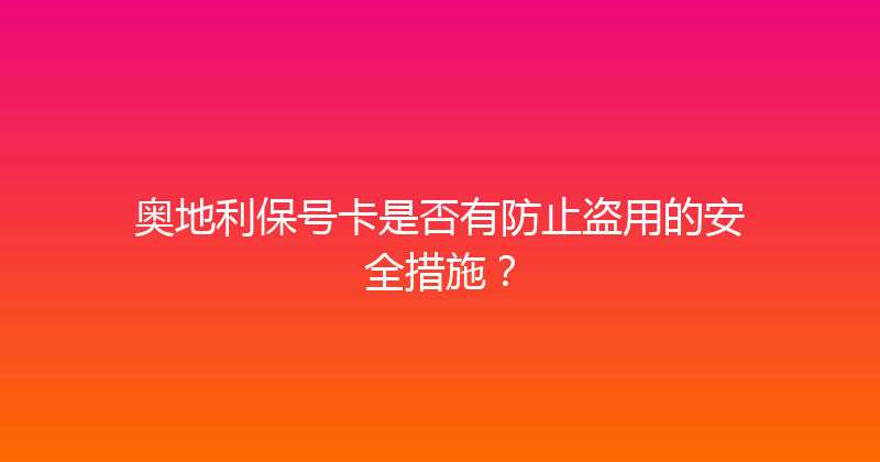 奥地利保号卡是否有防止盗用的安全措施？ 