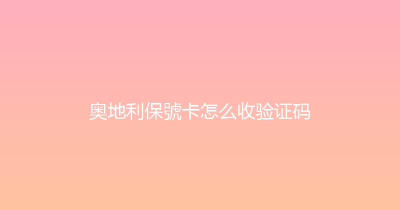 奥地利保號卡怎么收验证码 