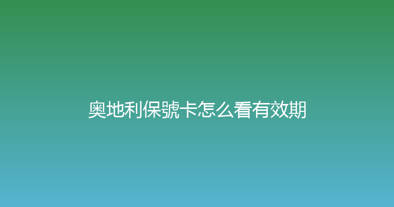 奥地利保號卡怎么看有效期 