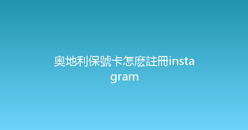 奥地利保號卡怎麽註冊instagram 
