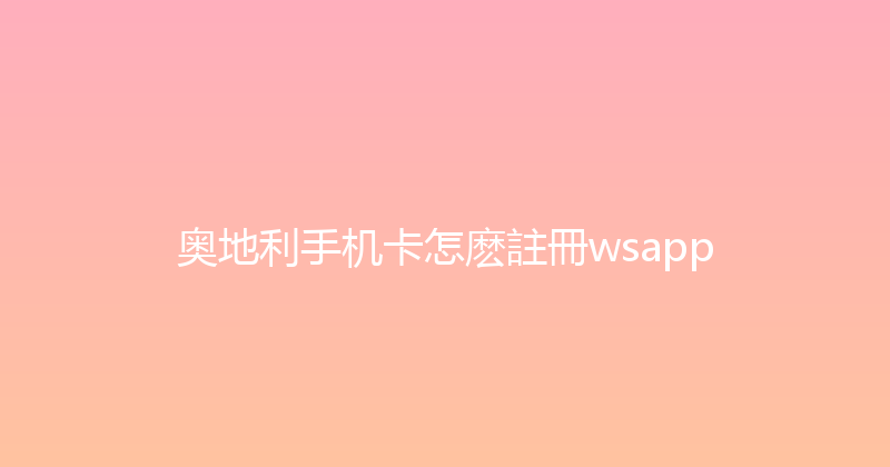 奥地利手机卡怎麽註冊wsapp 