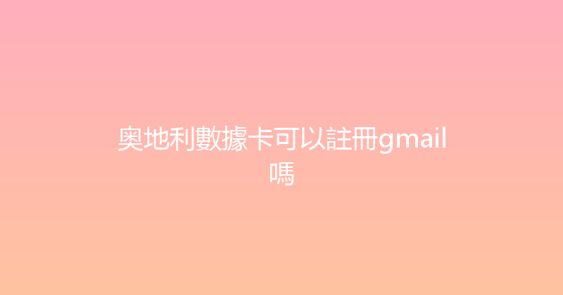 奥地利數據卡可以註冊gmail嗎 
