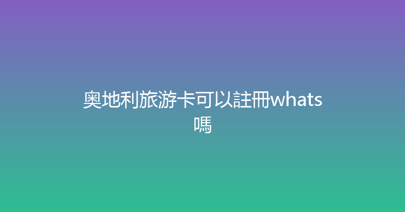 奥地利旅游卡可以註冊whats嗎 