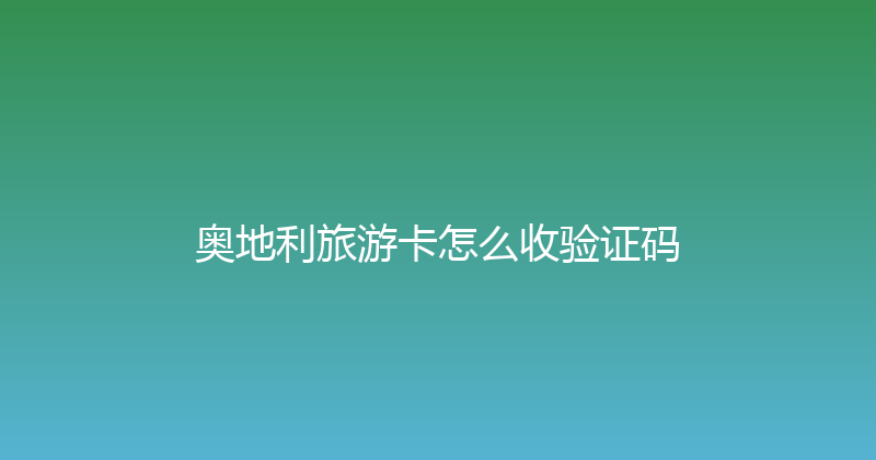 奥地利旅游卡怎么收验证码 