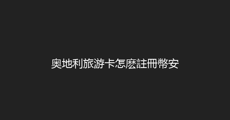 奥地利旅游卡怎麽註冊幣安 