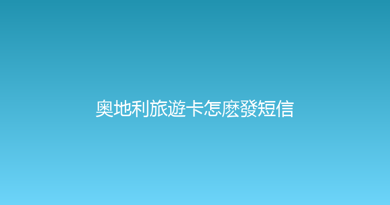 奥地利旅遊卡怎麽發短信 