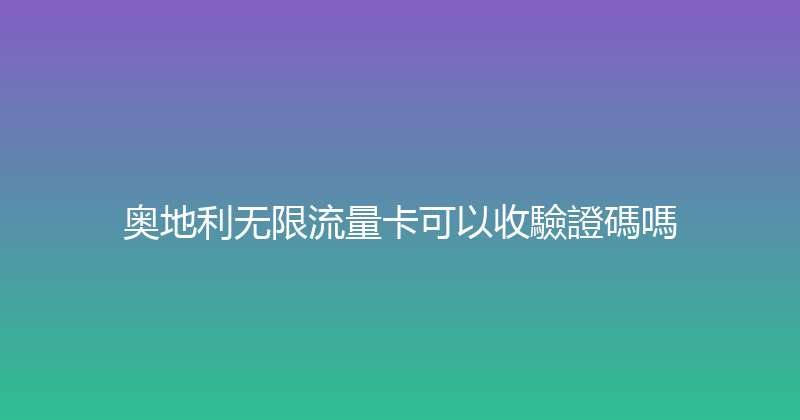 奥地利无限流量卡可以收驗證碼嗎 