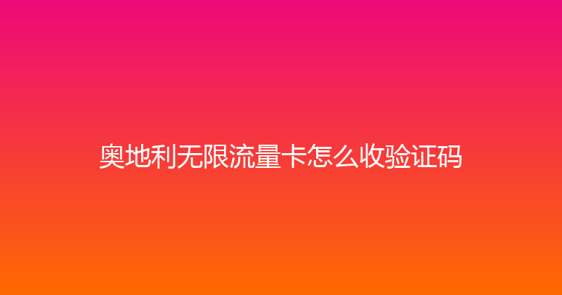 奥地利无限流量卡怎么收验证码 