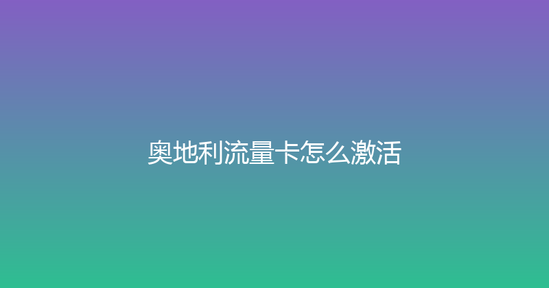 奥地利流量卡怎么激活 