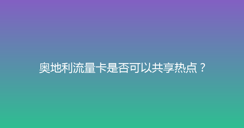 奥地利流量卡是否可以共享热点？ 