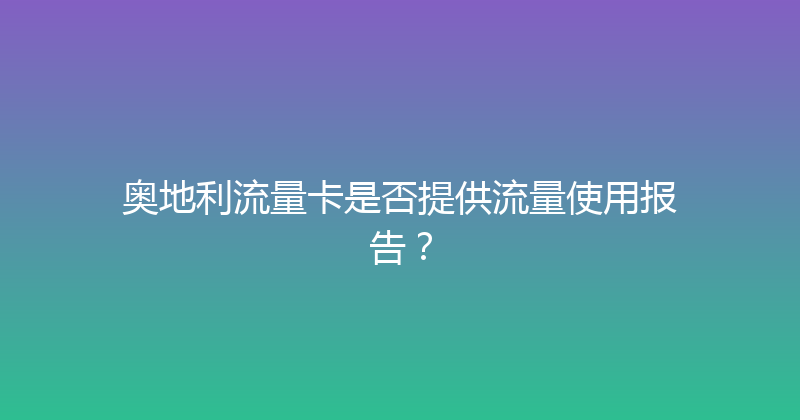 奥地利流量卡是否提供流量使用报告？ 